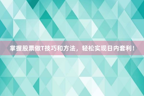 掌握股票做T技巧和方法，轻松实现日内套利！