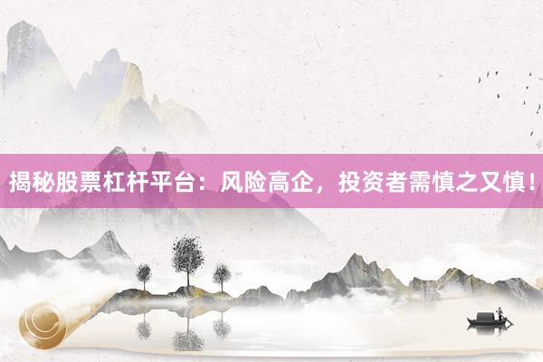揭秘股票杠杆平台：风险高企，投资者需慎之又慎！
