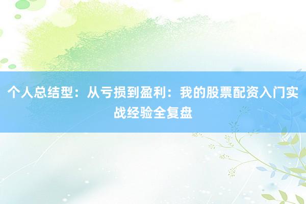 个人总结型:从亏损到盈利:我的股票配资入门实战经验全复盘