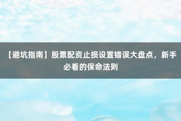 【避坑指南】股票配资止损设置错误大盘点，新手必看的保命法则