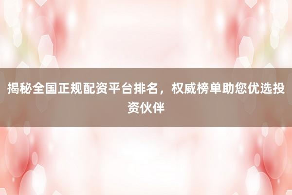 揭秘全国正规配资平台排名，权威榜单助您优选投资伙伴