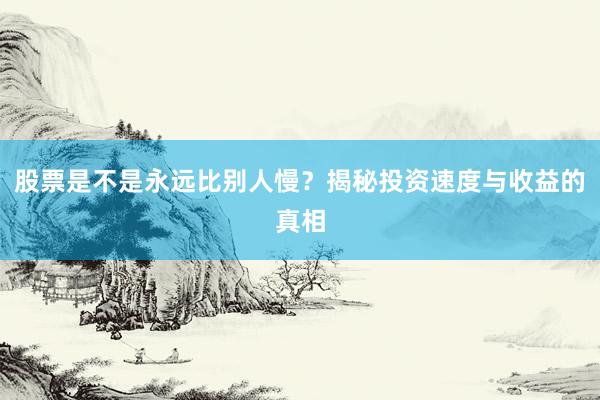 股票是不是永远比别人慢？揭秘投资速度与收益的真相