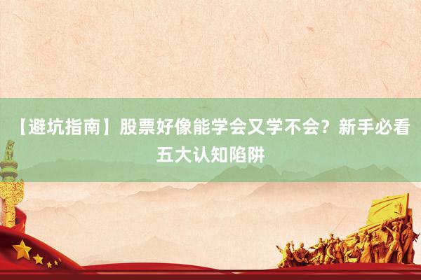 【避坑指南】股票好像能学会又学不会？新手必看五大认知陷阱