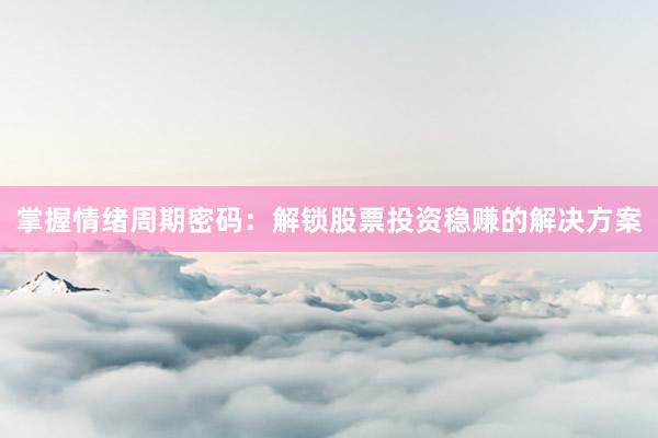 掌握情绪周期密码：解锁股票投资稳赚的解决方案