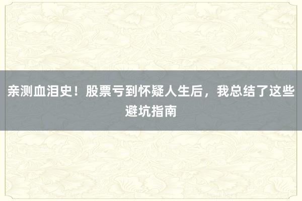 亲测血泪史！股票亏到怀疑人生后，我总结了这些避坑指南