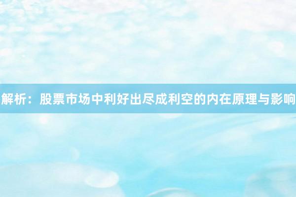 解析：股票市场中利好出尽成利空的内在原理与影响