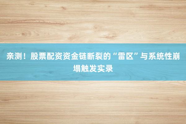 亲测！股票配资资金链断裂的“雷区”与系统性崩塌触发实录