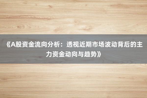 《A股资金流向分析：透视近期市场波动背后的主力资金动向与趋势》