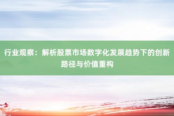行业观察：解析股票市场数字化发展趋势下的创新路径与价值重构