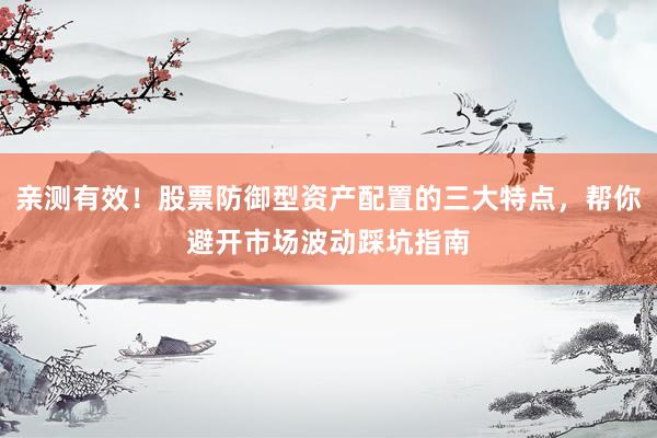 亲测有效！股票防御型资产配置的三大特点，帮你避开市场波动踩坑指南