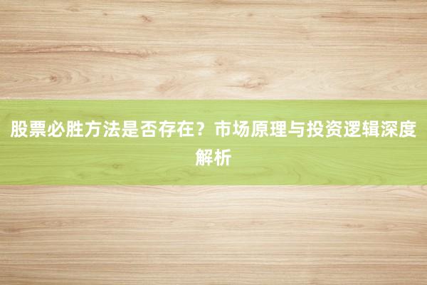 股票必胜方法是否存在？市场原理与投资逻辑深度解析