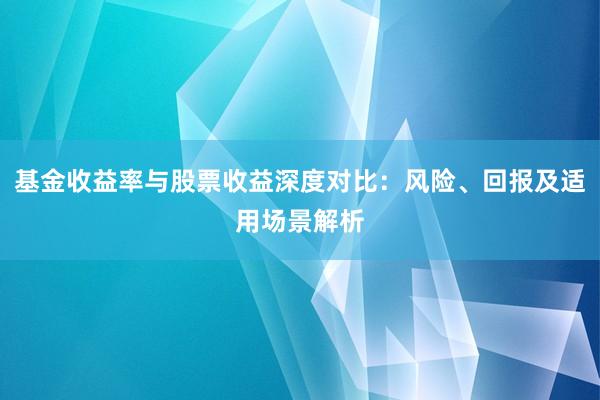 基金收益率与股票收益深度对比：风险、回报及适用场景解析