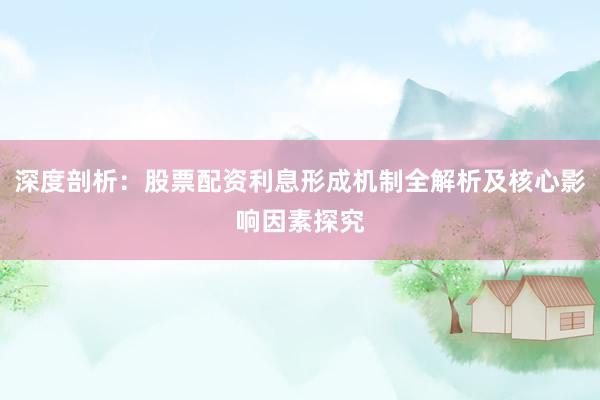 深度剖析：股票配资利息形成机制全解析及核心影响因素探究