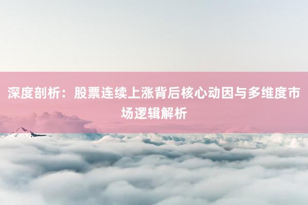 深度剖析：股票连续上涨背后核心动因与多维度市场逻辑解析