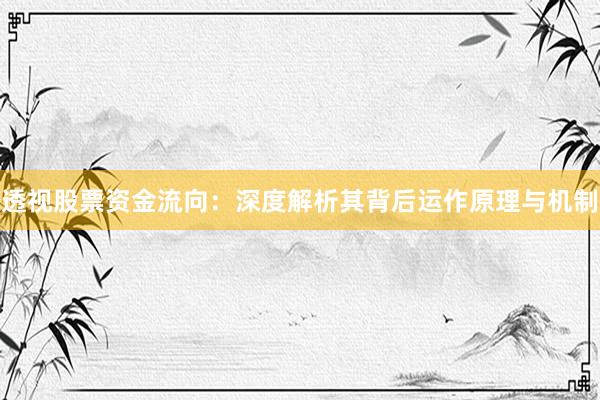 透视股票资金流向：深度解析其背后运作原理与机制
