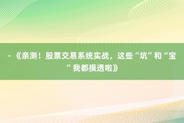 - 《亲测！股票交易系统实战，这些“坑”和“宝”我都摸透啦》
