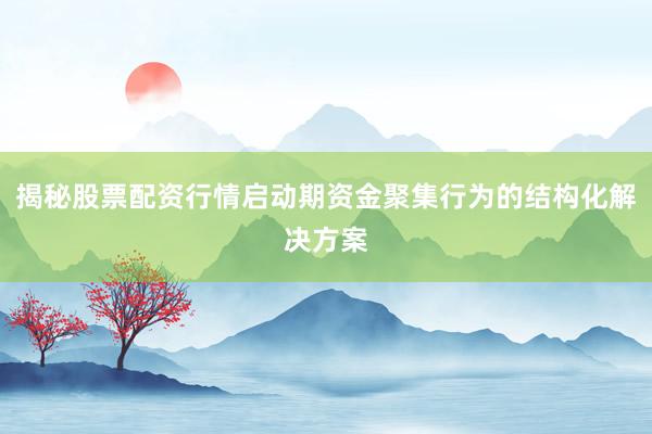 揭秘股票配资行情启动期资金聚集行为的结构化解决方案