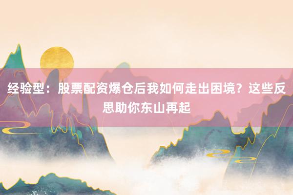 经验型：股票配资爆仓后我如何走出困境？这些反思助你东山再起