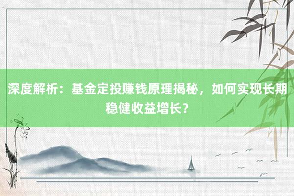 深度解析：基金定投赚钱原理揭秘，如何实现长期稳健收益增长？