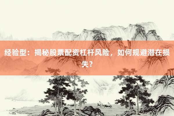 经验型：揭秘股票配资杠杆风险，如何规避潜在损失？