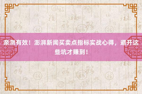 亲测有效！澎湃新闻买卖点指标实战心得，避开这些坑才赚到！