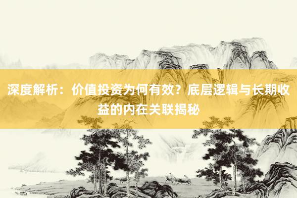 深度解析：价值投资为何有效？底层逻辑与长期收益的内在关联揭秘