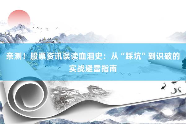 亲测！股票资讯误读血泪史：从“踩坑”到识破的实战避雷指南