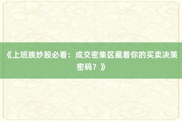 《上班族炒股必看：成交密集区藏着你的买卖决策密码？》