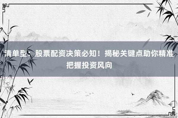 清单型：股票配资决策必知！揭秘关键点助你精准把握投资风向