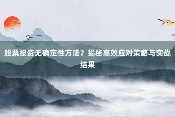 股票投资无确定性方法？揭秘高效应对策略与实战结果
