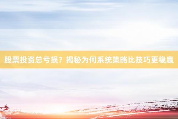 股票投资总亏损？揭秘为何系统策略比技巧更稳赢