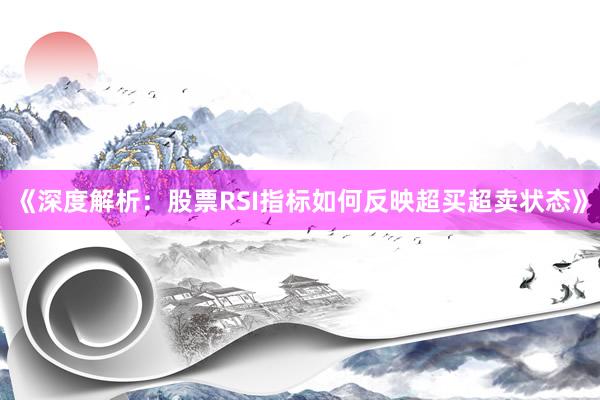 《深度解析：股票RSI指标如何反映超买超卖状态》