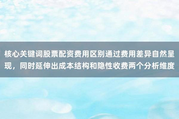 核心关键词股票配资费用区别通过费用差异自然呈现，同时延伸出成本结构和隐性收费两个分析维度