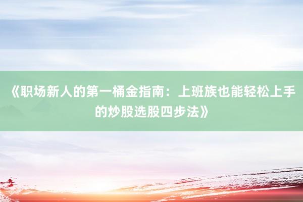 《职场新人的第一桶金指南：上班族也能轻松上手的炒股选股四步法》