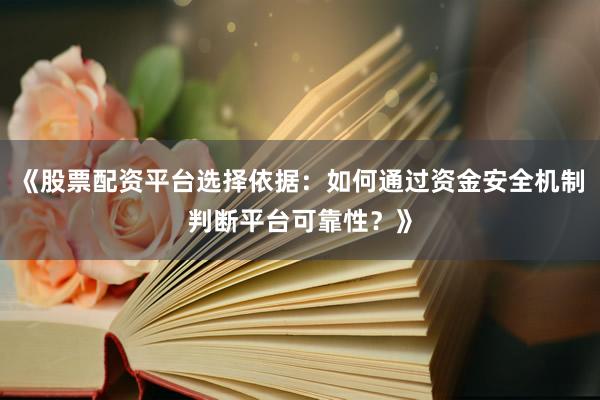 《股票配资平台选择依据：如何通过资金安全机制判断平台可靠性？》