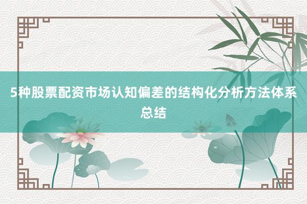 5种股票配资市场认知偏差的结构化分析方法体系总结