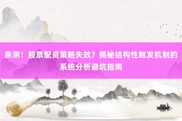 亲测!股票配资策略失效?揭秘结构性触发机制的系统分析避坑指南