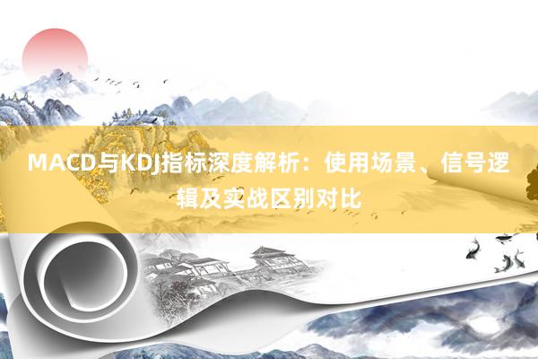 MACD与KDJ指标深度解析：使用场景、信号逻辑及实战区别对比