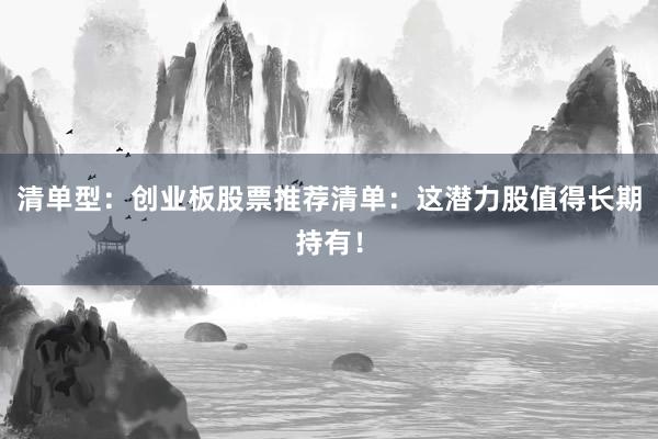 清单型：创业板股票推荐清单：这潜力股值得长期持有！