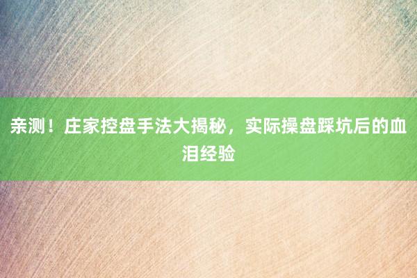 亲测！庄家控盘手法大揭秘，实际操盘踩坑后的血泪经验