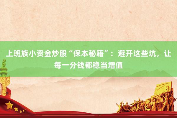 上班族小资金炒股“保本秘籍”:避开这些坑,让每一分钱都稳当增值