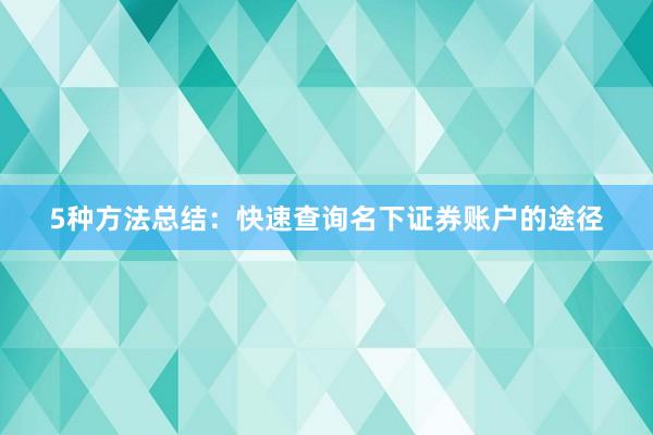 5种方法总结：快速查询名下证券账户的途径